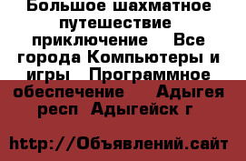 Большое шахматное путешествие (приключение) - Все города Компьютеры и игры » Программное обеспечение   . Адыгея респ.,Адыгейск г.